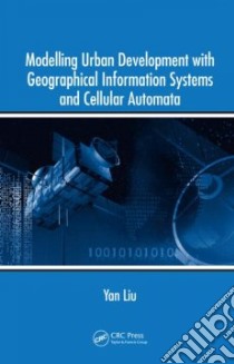 Modelling Urban Development With Geographical Information Systems and Cellular Automata libro in lingua di Liu Yan