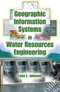 Geographic Information Systems in Water Resources Engineering libro in lingua di Johnson Lynn E.