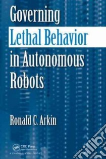Governing Lethal Behavior in Autonomous Robots libro in lingua di Arkin Ronald