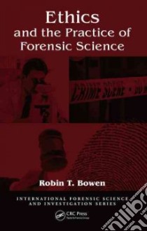 Ethics and the Practice of Forensic Science libro in lingua di Bowen Robin T.