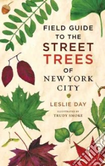 Field Guide to the Street Trees of New York City libro in lingua di Day Leslie, Smoke Trudy (ILT), Freitag Amy (FRW)