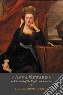 Anna Seward and the End of the Eighteenth Century libro in lingua di Kairoff Claudia Thomas