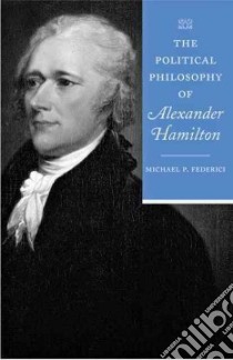 The Political Philosophy of Alexander Hamilton libro in lingua di Federici Michael P.