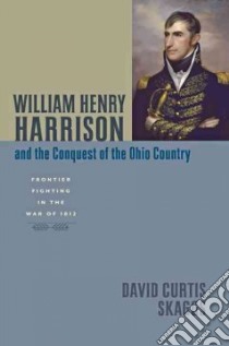 William Henry Harrison and the Conquest of the Ohio Country libro in lingua di Skaggs David Curtis