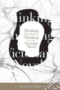 Thinking Without Thinking in the Victorian Novel libro in lingua di Ryan Vanessa L.