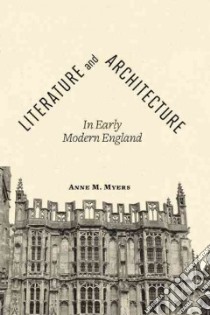 Literature and Architecture in Early Modern England libro in lingua di Myers Anne M.