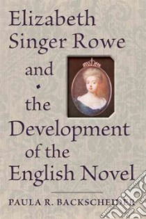 Elizabeth Singer Rowe and the Development of the English Novel libro in lingua di Backscheider Paula R.
