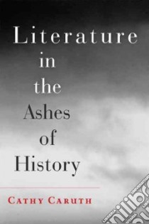 Literature in the Ashes of History libro in lingua di Caruth Cathy