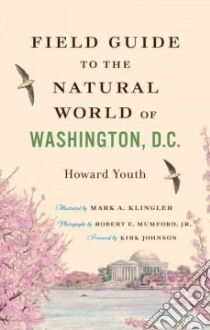 Field Guide to the Natural World of Washington, D.c. libro in lingua di Youth Howard, Klingler Mark A. (ILT), Mumford Robert E. Jr. (PHT), Johnson Kirk (FRW)