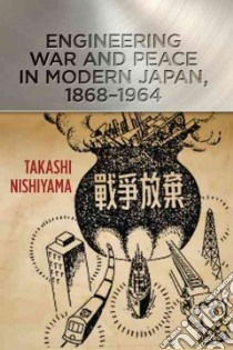 Engineering War and Peace in Modern Japan, 1868-1964 libro in lingua di Nishiyama Takashi