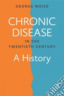Chronic Disease in the Twentieth Century libro in lingua di Weisz George
