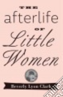 The Afterlife of Little Women libro in lingua di Clark Beverly Lyon