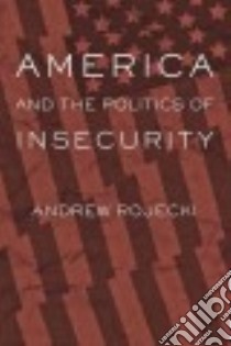 America and the Politics of Insecurity libro in lingua di Rojecki Andrew