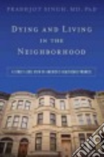 Dying and Living in the Neighborhood libro in lingua di Singh Prabhjot M.D. Ph.D.