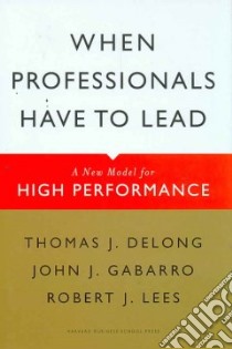 When Professionals Have to Lead libro in lingua di Delong Thomas J., Gabarro John J., Lees Robert J.