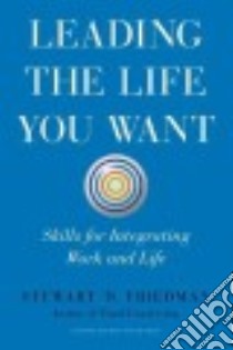 Leading the Life You Want libro in lingua di Friedman Stewart D.