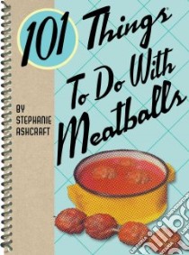 101 Things to Do With Meatballs libro in lingua di Ashcraft Stephanie