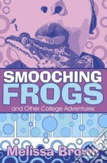 Smooching Frogs and Other College Adventures libro in lingua di Melissa, Brown