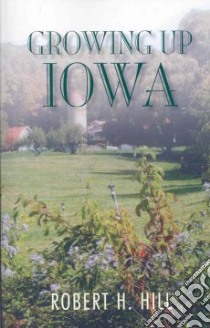 Growing Up Iowa libro in lingua di Hill Robert H.