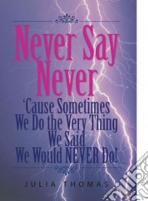 Never Say Never 'Cause Sometimes We Do the Very Thing We Said We Would Never Do! libro in lingua di Thomas Julia