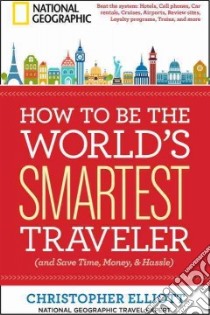 How to Be the World's Smartest Traveler and Save Time, Money, and Hassle libro in lingua di Elliott Christopher