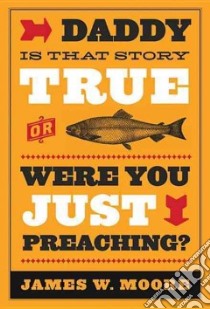 Daddy, Is That Story True or Were you Just Preaching? libro in lingua di Moore James W.