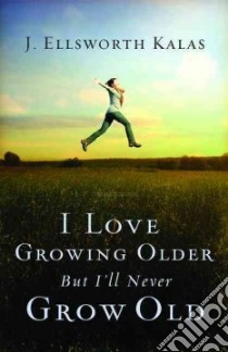 I Love Growing Older, but I'll Never Grow Old libro in lingua di Kalas J. Ellsworth
