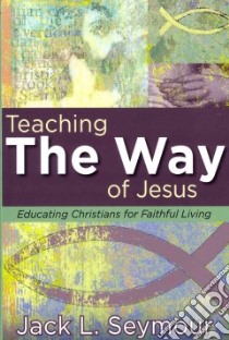 Teaching the Way of Jesus libro in lingua di Seymour Jack L.