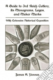 A Guide to 3rd Reich Cutlery, Its Monograms, Logos, and Maker Marks libro in lingua di Yannes James A.