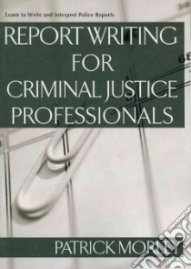 Report Writing for Criminal Justice Professionals libro in lingua di Morley Patrick
