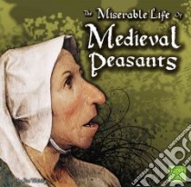 The Miserable Life of Medieval Peasants libro in lingua di Whiting Jim