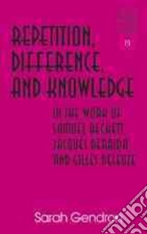Repetition, Difference, and Knowledge in the Work of Samuel Beckett, Jacques Derrida, and Gilles Deleuze libro in lingua di Gendron Sarah