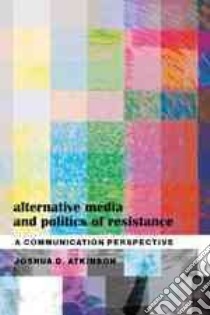 Alternative Media and Politics of Resistance libro in lingua di Atkinson Joshua D.