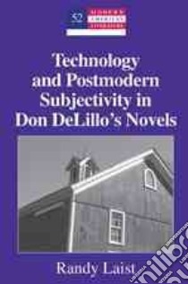 Technology and Postmodern Subjectivity in Don DeLillo’s Novels libro in lingua di Laist Randy