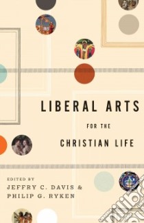 Liberal Arts for the Christian Life libro in lingua di Davis Jeffry C. (EDT), Ryken Philip Graham (EDT)