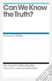 Can We Know the Truth? libro in lingua di Phillips Richard D., Carson D. A. (EDT), Keller Timothy (EDT)