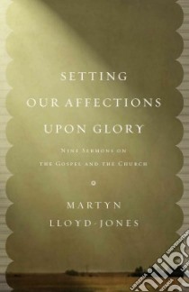 Setting Our Affections Upon Glory libro in lingua di Lloyd-Jones David Martyn, Schultz John (FRW)