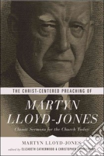 The Christ-Centered Preaching of Martyn Lloyd-Jones libro in lingua di Lloyd-Jones David Martyn, Catherwood Elizabeth (EDT), Catherwood Christopher (EDT)