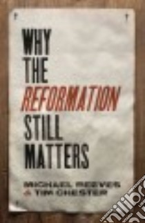 Why the Reformation Still Matters libro in lingua di Reeves Michael, Chester Tim
