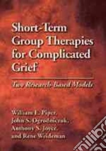 Short-term Group Therapies for Complicated Grief libro in lingua di Piper William E., Ogrodniczuk John S., Joyce Anthony S. Ph.D., Weideman Rene