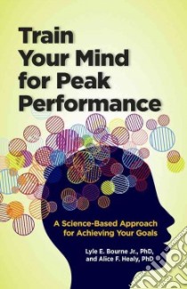 Train Your Mind for Peak Performance libro in lingua di Bourne Lyle E. Jr. Ph.d., Healy Alice F. Ph.d.