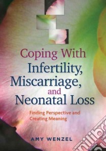 Coping With Infertility, Miscarriage, and Neonatal Loss libro in lingua di Wenzel Amy Ph.D.