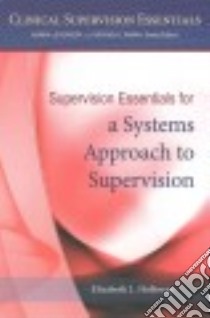 Supervision Essentials for a Systems Approach to Supervision libro in lingua di Holloway Elzabeth L.