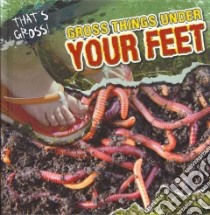 Gross Things Under Your Feet libro in lingua di Roza Greg