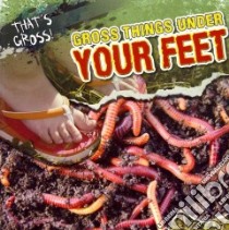 Gross Things Under Your Feet libro in lingua di Roza Greg