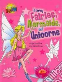 Drawing Fairies, Mermaids, and Unicorns libro in lingua di Santillan Jorge (ILT), Eason Sarah
