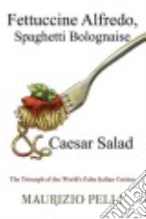 Fettuccine Alfredo, Spaghetti Bolognaise & Caesar Salad libro in lingua di Pelli Maurizio