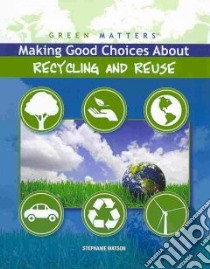 Making Good Choices About Recycling and Reuse libro in lingua di Watson Stephanie