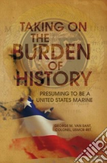 Taking on the Burden of History libro in lingua di Van Sant George M.