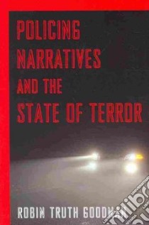 Policing Narratives and the State of Terror libro in lingua di Goodman Robin Truth